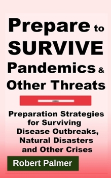 Paperback Prepare to Survive Pandemics & Other Threats: Preparation Strategies for Surviving Disease Outbreaks, Natural Disasters and Other Crises Book