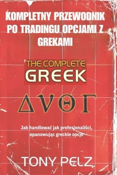 KOMPLETNY PRZEWODNIK PO TRADINGU OPCJAMI Z GREKAMI: Jak handlowac jak profesjonalisci, opanowujac greckie opcje (Polish Edition)