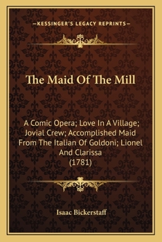 Paperback The Maid Of The Mill: A Comic Opera; Love In A Village; Jovial Crew; Accomplished Maid From The Italian Of Goldoni; Lionel And Clarissa (178 Book