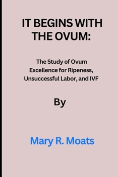 Paperback It begins with the Ovum: The Study of Ovum Excellence for Ripeness, Unsuccessful Labor, and IVF Book