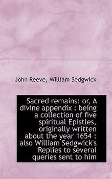 Sacred remains: or, A divine appendix : being a collection of five spiritual Epistles, originally Wr