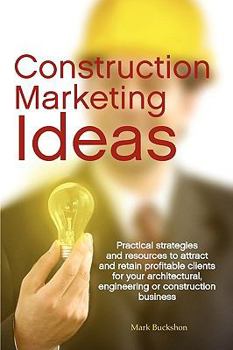 Paperback Construction Marketing Ideas: Practical Strategies and Resources to Attract and Retain Clients for Your Architectural, Engineering or Construction B Book