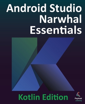 Android Studio Narwhal Essentials - Kotlin Edition: Developing Android Apps Using Android Studio Narwhal and Kotlin