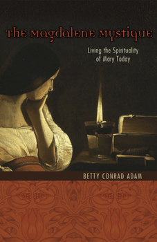 The Magdalene Mystique: Living the Spirituality of Mary Today