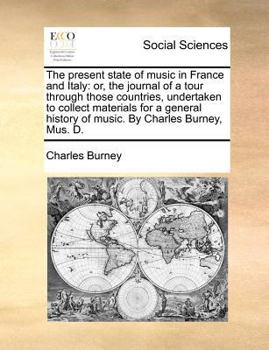 Paperback The Present State of Music in France and Italy: Or, the Journal of a Tour Through Those Countries, Undertaken to Collect Materials for a General Histo Book