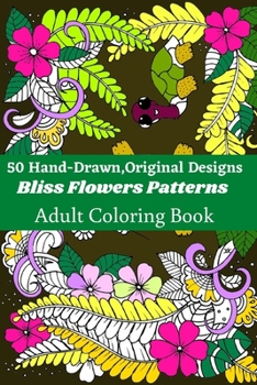 50 Hand-Drawn, Original Designs Bliss Flowers Patterns Adult Coloring Book: Mandala Inspired and Flower Inspired Designs For Relaxation and Stress Relief