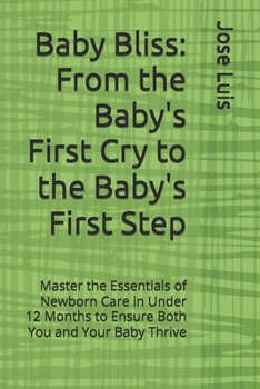 Paperback Baby Bliss: From the Baby's First Cry to the Baby's First Step: Master the Essentials of Newborn Care in Under 12 Months to Ensure Book