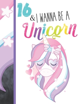 16 & I Wanna Be A Unicorn: Unicorn Gifts For Teen Girls Age 16 Years Old - College Ruled Writing School Notebook To Take Classroom Teachers Notes