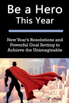 Paperback Be a Hero This Year: New Year's Resolutions and Powerful Goal Setting to Achieve the Unimaginable (Goal Setting Success, Goal Setting, How Book