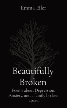 Paperback Beautifully Broken: Poems about Depression, Anxiety, and a family broken apart. Book
