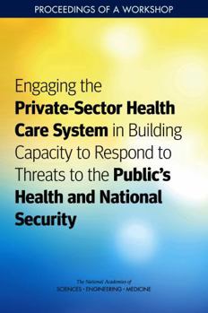 Engaging the Private-Sector Health Care System in Building Capacity to Respond to Threats to the Public's Health and National Security: Proceedings of