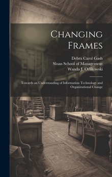 Hardcover Changing Frames: Towards an Understanding of Information Technology and Organizational Change Book
