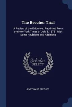 Paperback The Beecher Trial: A Review of the Evidence; Reprinted From the New York Times of July 3, 1875; With Some Revisions and Additions Book