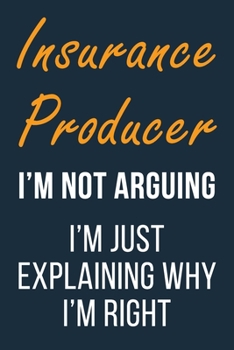 Insurance Producer I'm not Arguing I'm Just Explaining why I'm Right: Funny Gift Idea For Coworker, Boss & Friend | Blank Lined Journal