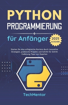 Python Programmierung für Anfänger 2025: Starten Sie eine erfolgreiche Karriere durch innovative Strategien, praktische Projekte und Schritt für ... (Python Pathways Reihe) (German Edition)