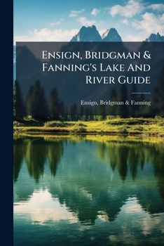 Ensign, Bridgman & Fanning's Lake And River Guide: Being A Traveler's Companion To The Cities, Towns, And Villages On The Western Waters Of The United ... And Thrilling Scenes In Border Warfare