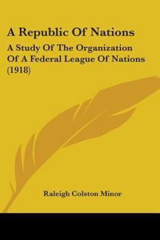 Paperback A Republic Of Nations: A Study Of The Organization Of A Federal League Of Nations (1918) Book