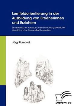 Paperback Lernfeldorientierung in der Ausbildung von Erzieherinnen und Erziehern: Ein didaktisches Konzept für die Entwicklung beruflicher Identität und profess [German] Book