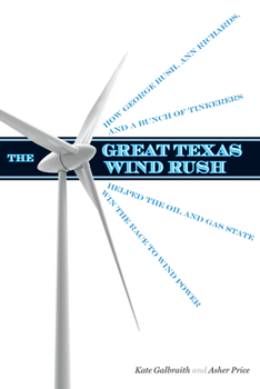 Hardcover The Great Texas Wind Rush: How George Bush, Ann Richards, and a Bunch of Tinkerers Helped the Oil and Gas State Win the Race to Wind Power Book