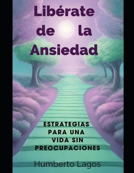 Libérate de la Ansiedad: Estrategias para una Vida sin Preocupaciones (Spanish Edition)
