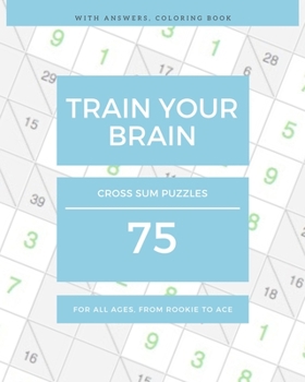 Paperback Train Your Brain: 75 Cross Sum Puzzles For All Ages, from Rookie to Ace (with Answers, Coloring Book) Book