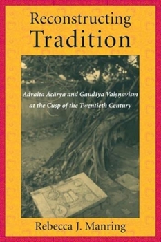 Hardcover Reconstructing Tradition: Advaita Acarya and Gaudiya Vaisnavism at the Cusp of the Twentieth Century Book