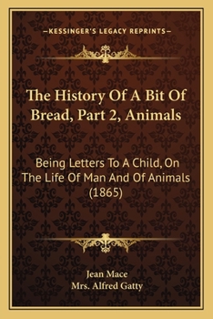 Paperback The History Of A Bit Of Bread, Part 2, Animals: Being Letters To A Child, On The Life Of Man And Of Animals (1865) Book