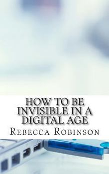 Paperback How to Be Invisible in a Digital Age: A Newbies Guide to Protecting Your Privacy in an Electronic World Book