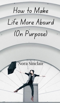 How to Make Life More Absurd (On Purpose)