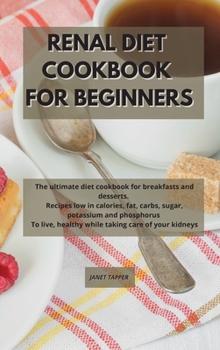 Renal Diet Cookbook for Beginners: The ultimate diet cookbook for breakfasts and desserts. Recipes low in calories, fat, carbs, sugar, potassium and ... healthy while taking care of your kidneys