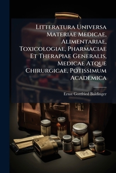 Litteratura Universa Materiae Medicae, Alimentariae, Toxicologiae, Pharmaciae Et Therapiae Generalis, Medicae Atque Chirurgicae, Potissimum Academica