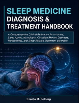 SLEEP MEDICINE DIAGNOSIS & TREATMENT HANDBOOK: A Comprehensive Clinical Reference for Insomnia, Sleep Apnea, Narcolepsy, Circadian Rhythm Disorders, Parasomnias, and Sleep-Related Movement Disorders