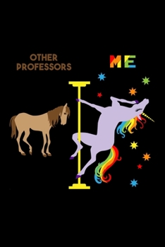 Paperback Other Professors Me: 6x9 120 Page Lined Composition Notebook Funny Fabulous Pole Dancing Rainbow Unicorn College Professor Gift Book