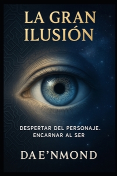 La Gran Ilusión: Despertar del Personaje. Encarnar al Ser. (El Código Creador: Desbloquea tu Potencial y Recrea tu Realidad) (Spanish Edition)