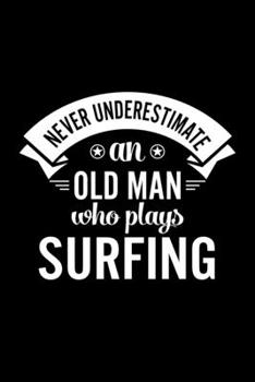 Never Underestimate An Old Man Who Plays Surfing: Lined Journal, 120 Pages, 6x9 Sizes, Funny Surfing Player Notebook Gift For Grandpa Who Loves Surfing
