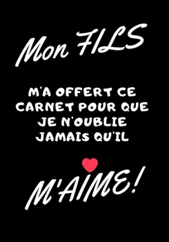 Mon fils m'a offert ce carnet pour que je n'oublie jamais qu'il m'aime!: Carnet de note - idée cadeau originale pour fête des mères, fêtes des pères ou un anniversaire (French Edition)