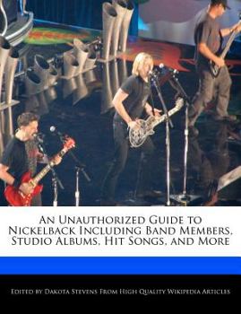 Paperback An Unauthorized Guide to Nickelback Including Band Members, Studio Albums, Hit Songs, and More Book