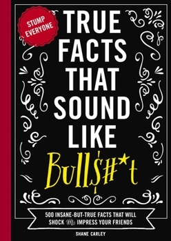 Paperback True Facts That Sound Like Bull$#*t: 500 Insane-But-True Facts That Will Shock and Impress Your Friends 1 Book