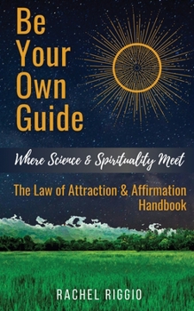 Paperback Be Your Own Guide: Where Science and Spirituality Meet - The Law of Attraction and Affirmation Handbook Book