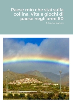 Paperback Paese mio che stai sulla collina. Vita e giochi di paese negli anni 60: Alfredo Raneri [Italian] Book