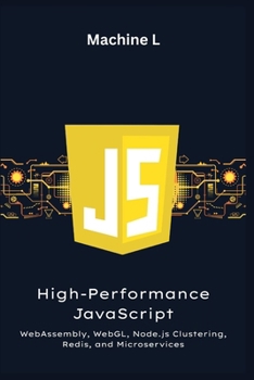Paperback High-Performance JavaScript: WebAssembly, WebGL, Node.js Clustering, Redis, and Microservices (Load-Balanced App Project) Book