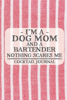 I'm a Dog Mom and a Bartender Nothing Scares Me Cocktail Journal: Blank Cocktail Journal to Write in for Women, Bartenders, Alcohol Drink Log, ... for Women, Wife, Mom, Aunt (6x9 120 pages)