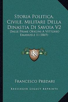 Paperback Storia Politica, Civile, Militare Della Dinastia Di Savoia V2: Dalle Prime Origini A Vittorio Emanuele II (1869) [Italian] Book