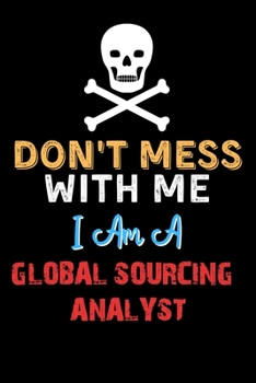 Paperback Don't Mess With Me I Am A GLOBAL SOURCING ANALYST - Funny GLOBAL SOURCING ANALYST Notebook And Journal Gift Ideas: Lined Notebook / Journal Gift, 120 Book