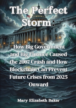 The Perfect Storm: How Big Government and Big Finance Caused the 2007 Crash and How Blockchain Can Prevent Future Crises from 2025 Onward