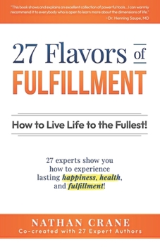 Paperback 27 Flavors of Fulfillment: How to Live Life to the Fullest!: 27 Experts Show You How to Experience Lasting Happiness, Health, and Fulfillment Book