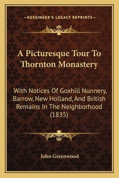 Paperback A Picturesque Tour To Thornton Monastery: With Notices Of Goxhill Nunnery, Barrow, New Holland, And British Remains In The Neighborhood (1835) Book