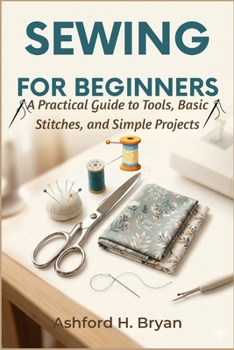Paperback Sewing For Beginners: A Practical Guide to Tools, Basic Stitches, and Simple Projects Book