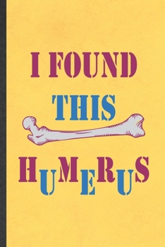 I Found This Humerus: Funny Archaeology Lined Notebook/ Blank Journal For Archaeology Student, Inspirational Saying Unique Special Birthday Gift Idea Personal 6x9 110 Pages