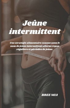 Jeûne intermittent: Une stratégie alimentaire connue sous le nom de jeûne intermittent alterne repas réguliers et périodes de jeûne. (French Edition)